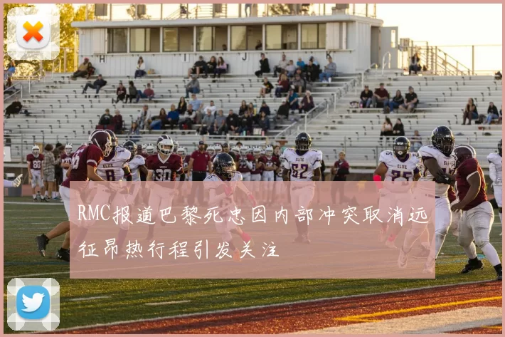 RMC报道巴黎死忠因内部冲突取消远征昂热行程引发关注