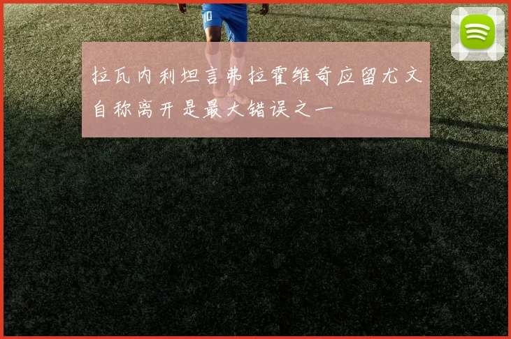 拉瓦内利坦言弗拉霍维奇应留尤文自称离开是最大错误之一