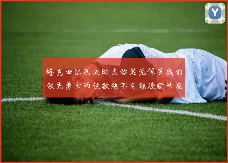 塔克回忆西决时光称若无保罗我们领先勇士两位数绝不可能连输两场