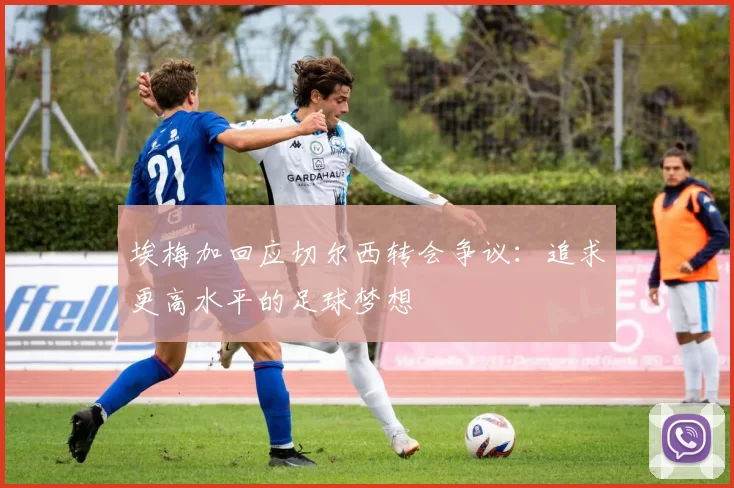埃梅加回应切尔西转会争议：追求更高水平的足球梦想